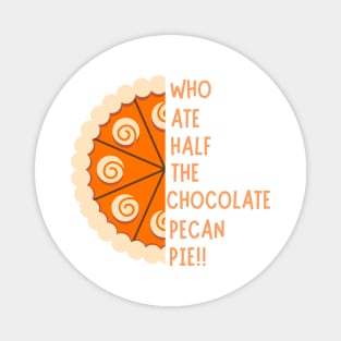WHO ATE HALF THE CHOCOLATE PECAN PIE!! Magnet